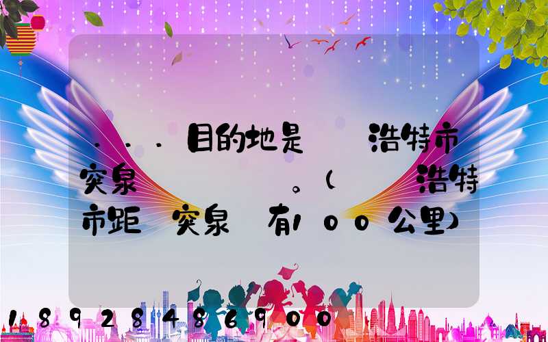 ...目的地是烏蘭浩特市突泉縣。(烏蘭浩特市距離突泉縣有100公里)剛...